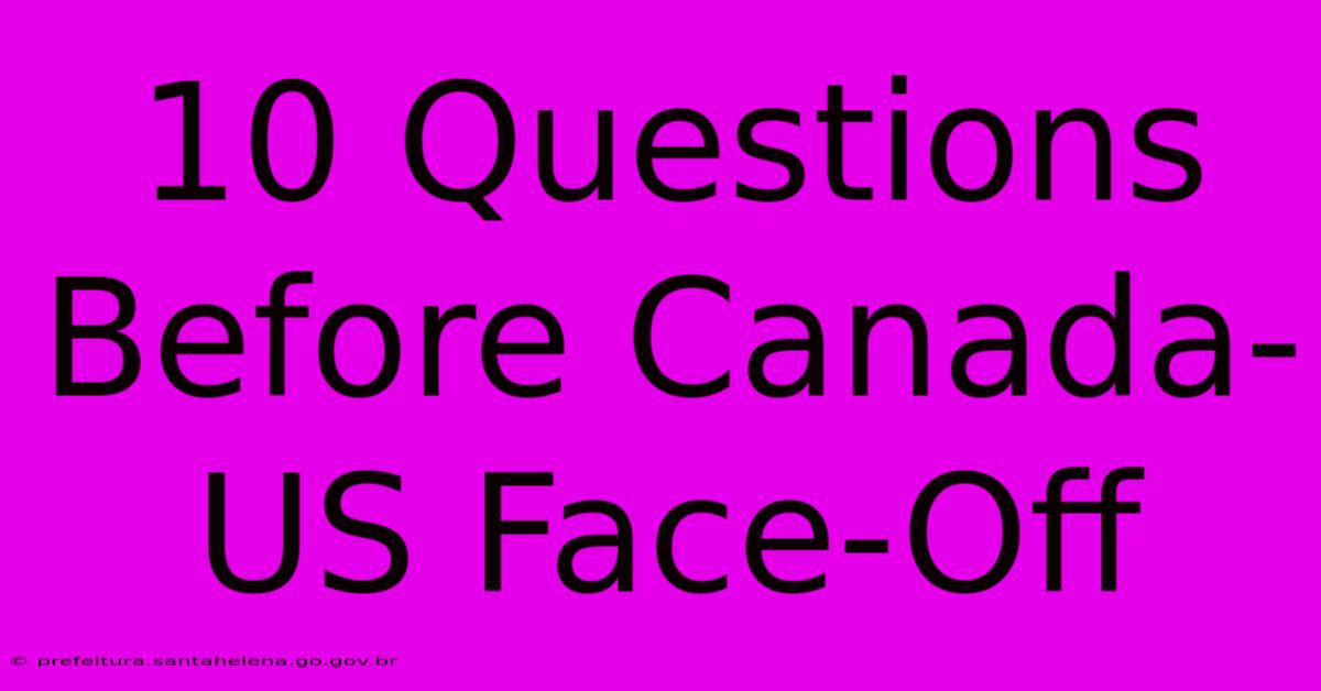 10 Questions Before Canada-US Face-Off 10 Questions Before Canada-US Face-Off