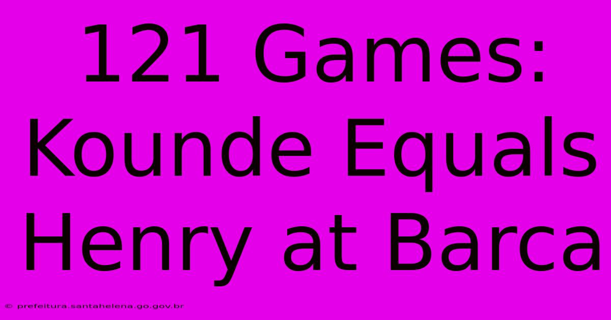 121 Games: Kounde Equals Henry At Barca