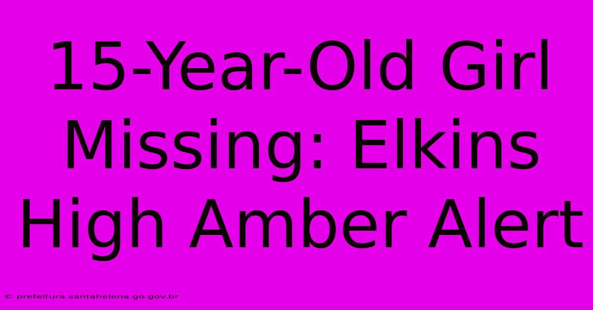 15-Year-Old Girl Missing: Elkins High Amber Alert