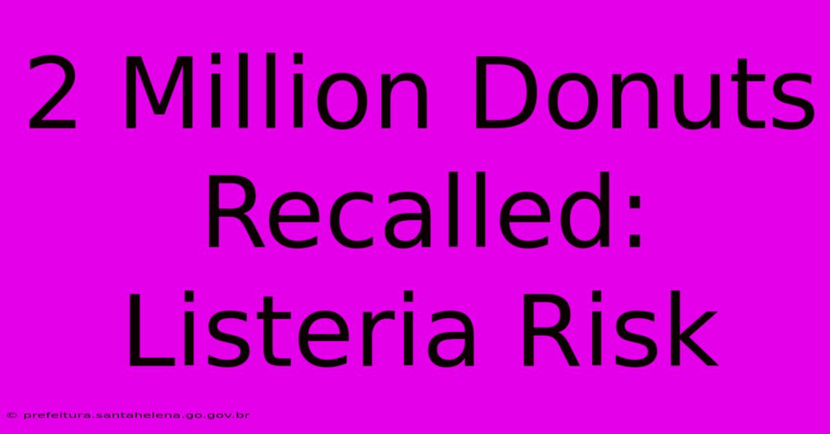 2 Million Donuts Recalled: Listeria Risk 2 Million Donuts Recalled: Listeria Risk
