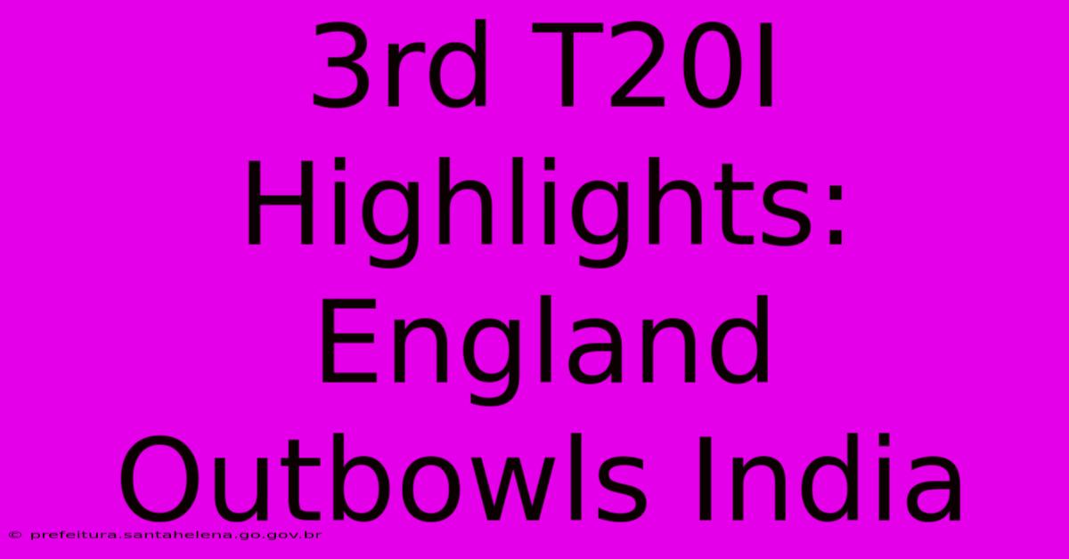 3rd T20I Highlights: England Outbowls India