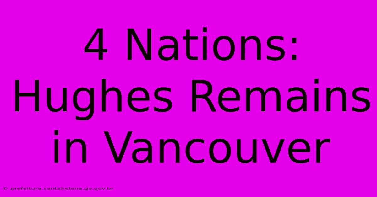 4 Nations: Hughes Remains In Vancouver 4 Nations: Hughes Remains In Vancouver
