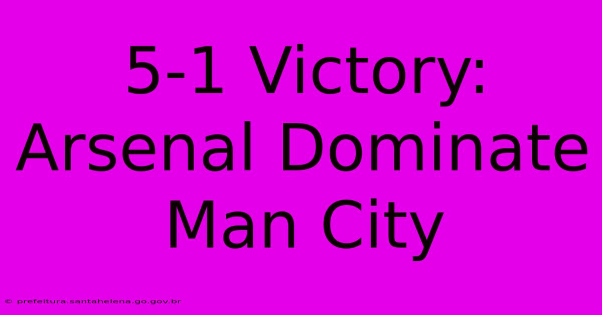 5-1 Victory: Arsenal Dominate Man City