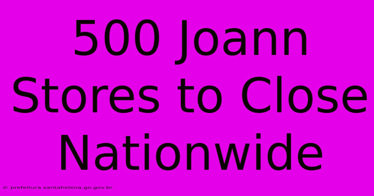 500 Joann Stores To Close Nationwide 500 Joann Stores To Close Nationwide