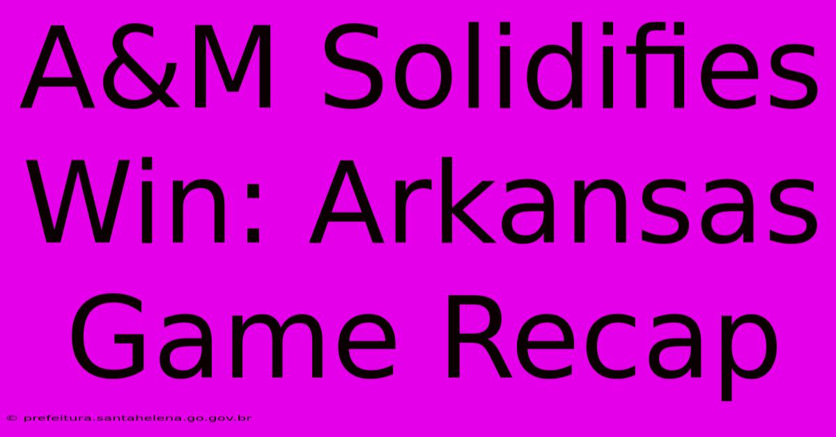 A&M Solidifies Win: Arkansas Game Recap A&M Solidifies Win: Arkansas Game Recap