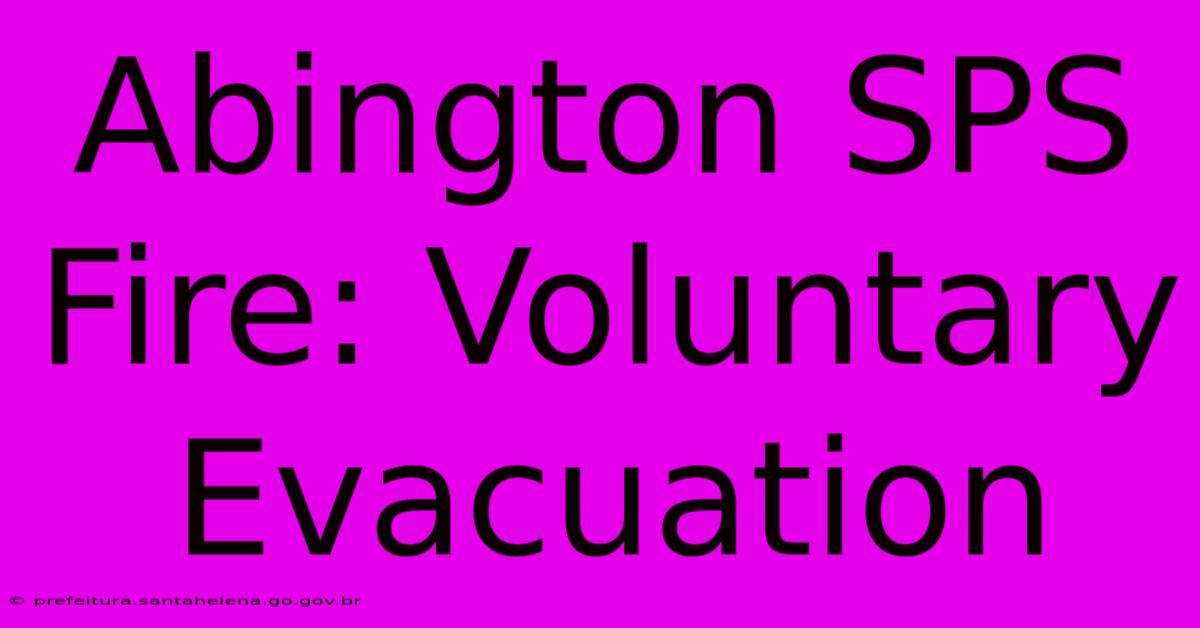 Abington SPS Fire: Voluntary Evacuation Abington SPS Fire: Voluntary Evacuation