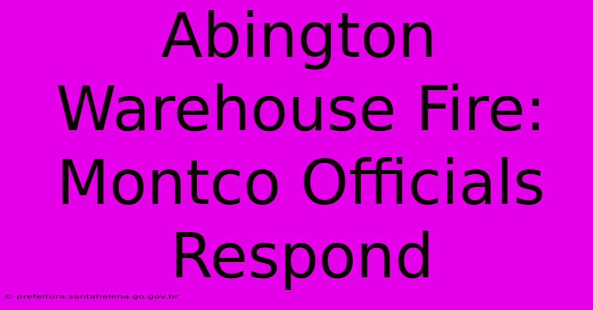 Abington Warehouse Fire: Montco Officials Respond Abington Warehouse Fire: Montco Officials Respond
