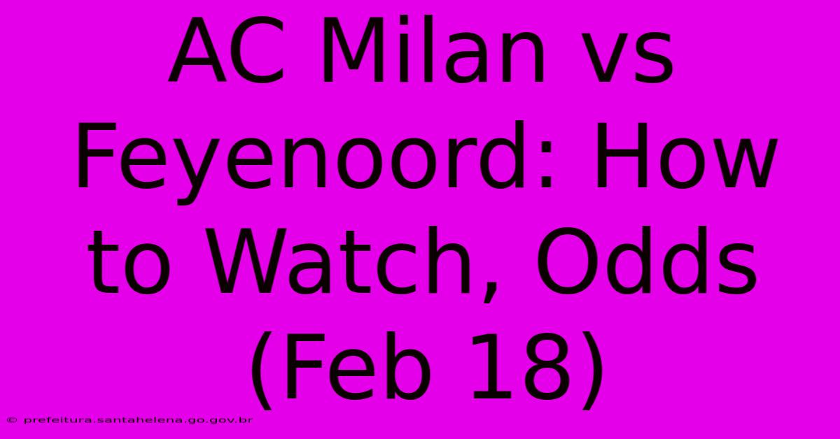 AC Milan Vs Feyenoord: How To Watch, Odds (Feb 18) AC Milan Vs Feyenoord: How To Watch, Odds (Feb 18)