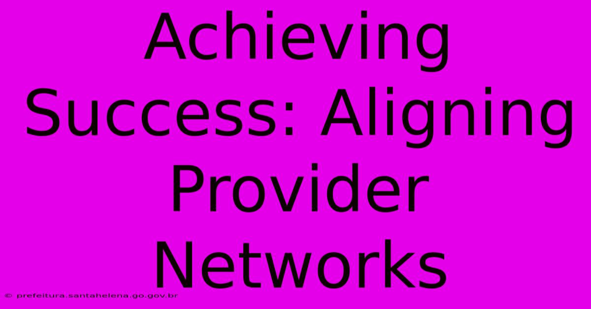 Achieving Success: Aligning Provider Networks