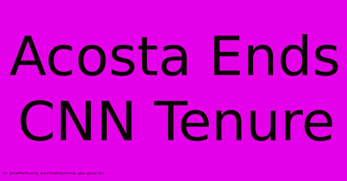 Acosta Ends CNN Tenure