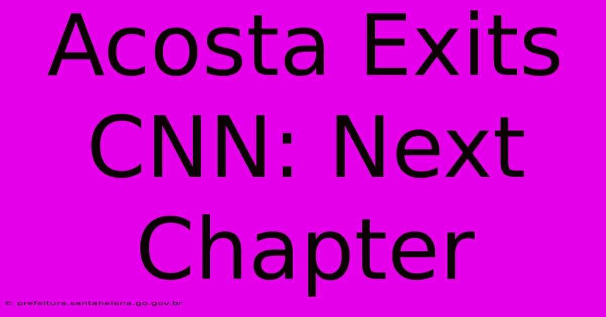 Acosta Exits CNN: Next Chapter