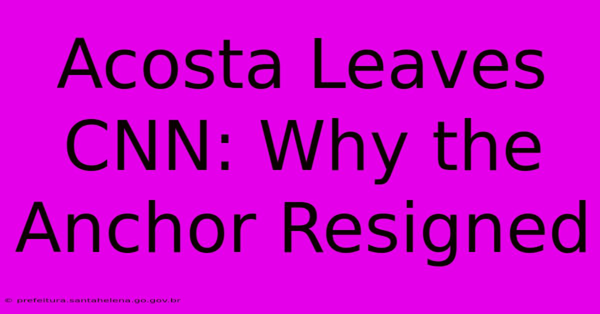 Acosta Leaves CNN: Why The Anchor Resigned