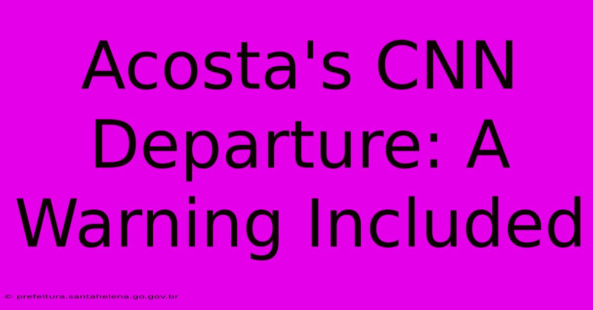 Acosta's CNN Departure: A Warning Included