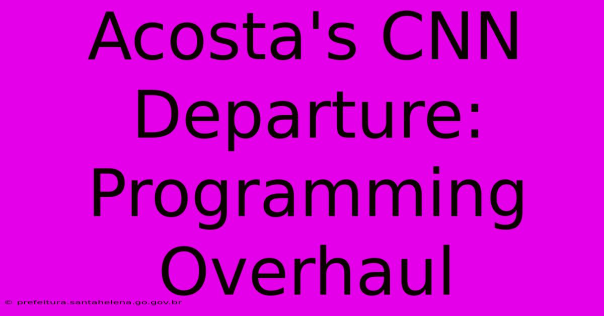 Acosta's CNN Departure:  Programming Overhaul