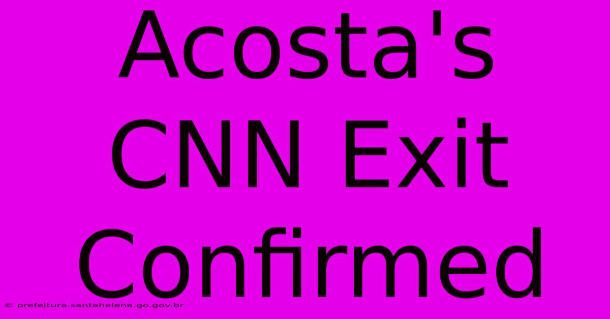 Acosta's CNN Exit Confirmed