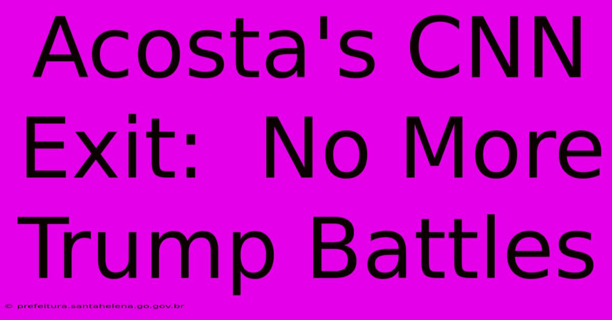 Acosta's CNN Exit:  No More Trump Battles