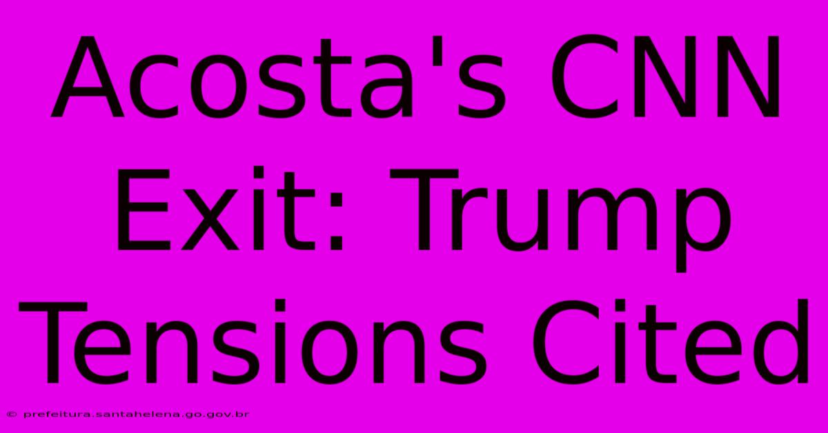 Acosta's CNN Exit: Trump Tensions Cited