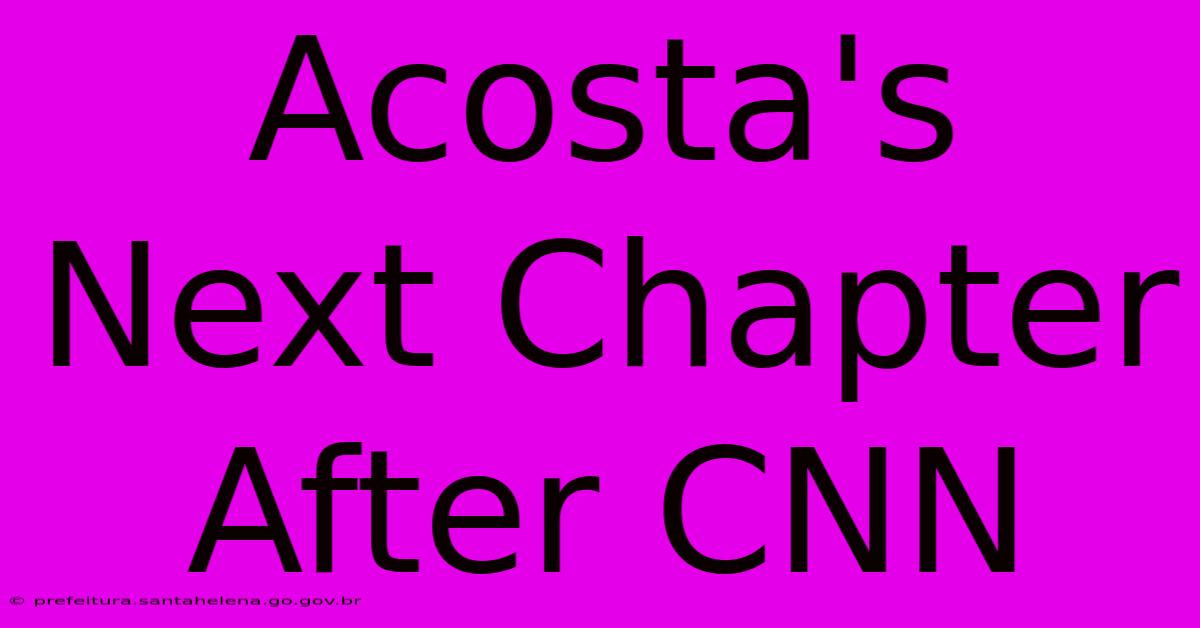 Acosta's Next Chapter After CNN