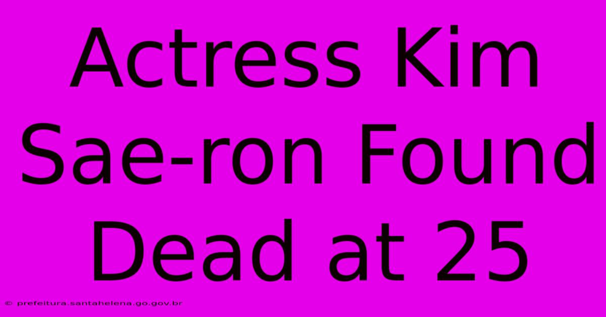 Actress Kim Sae-ron Found Dead At 25 Actress Kim Sae-ron Found Dead At 25