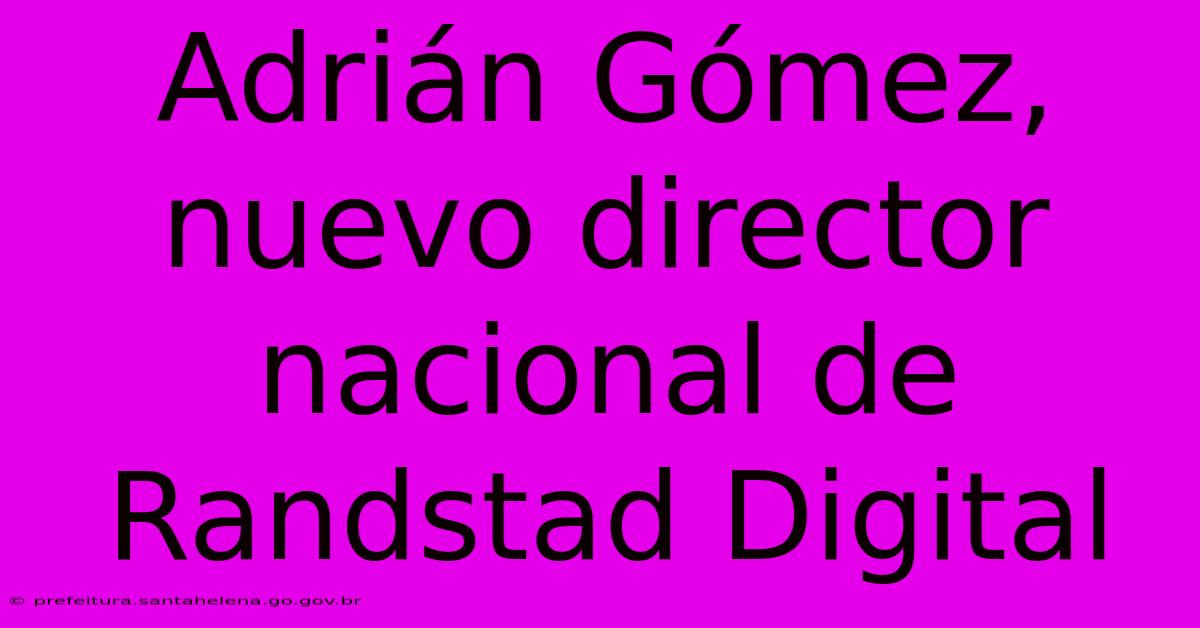 Adri谩n G贸mez, Nuevo Director Nacional De Randstad Digital Adri谩n G贸mez, Nuevo Director Nacional De Randstad Digital