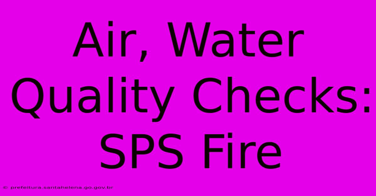 Air, Water Quality Checks: SPS Fire Air, Water Quality Checks: SPS Fire