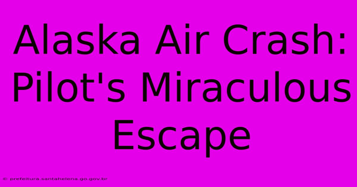 Alaska Air Crash: Pilot's Miraculous Escape