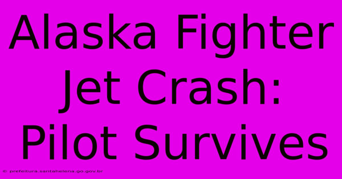 Alaska Fighter Jet Crash: Pilot Survives