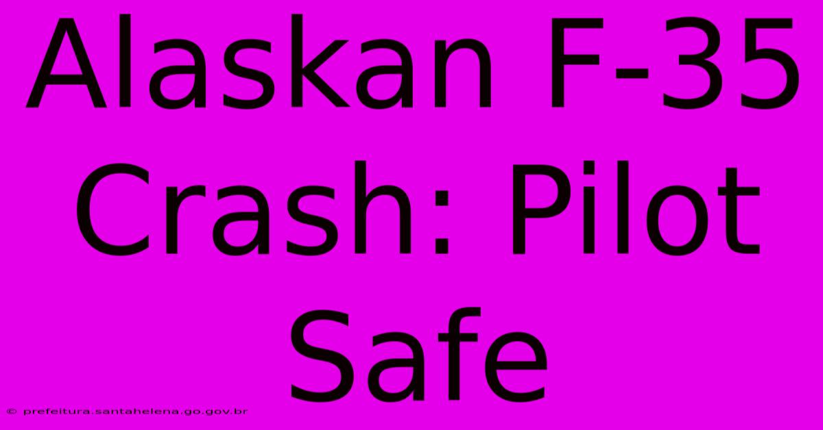 Alaskan F-35 Crash: Pilot Safe