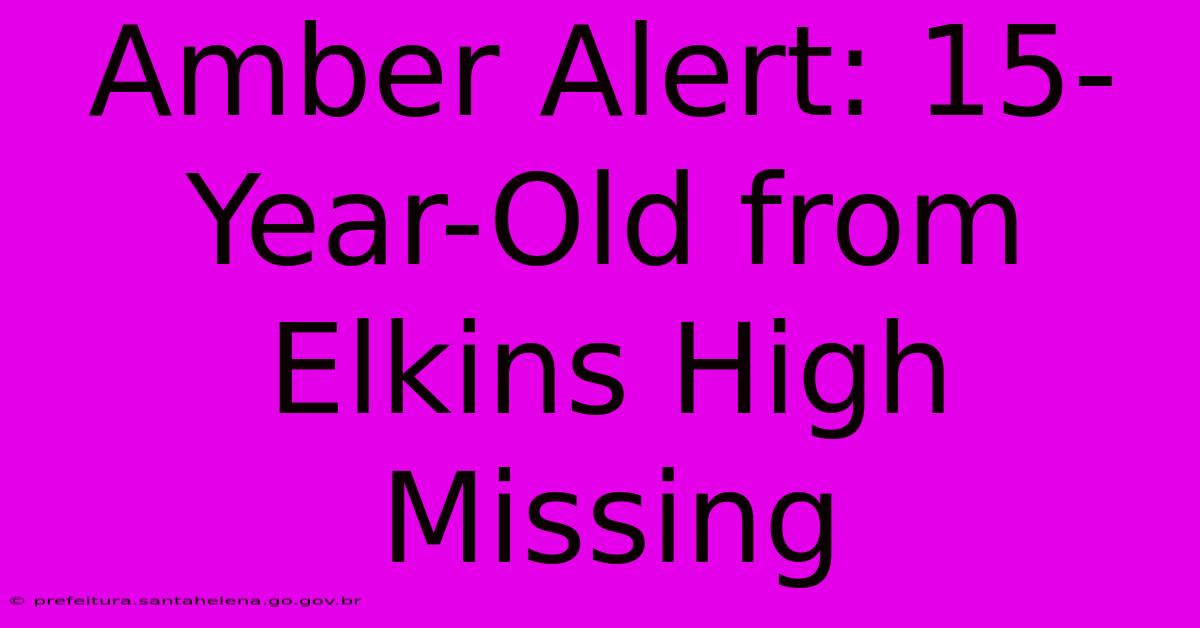 Amber Alert: 15-Year-Old From Elkins High Missing