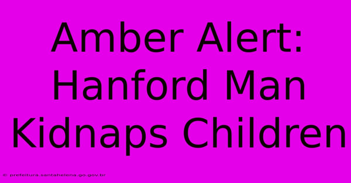 Amber Alert: Hanford Man Kidnaps Children