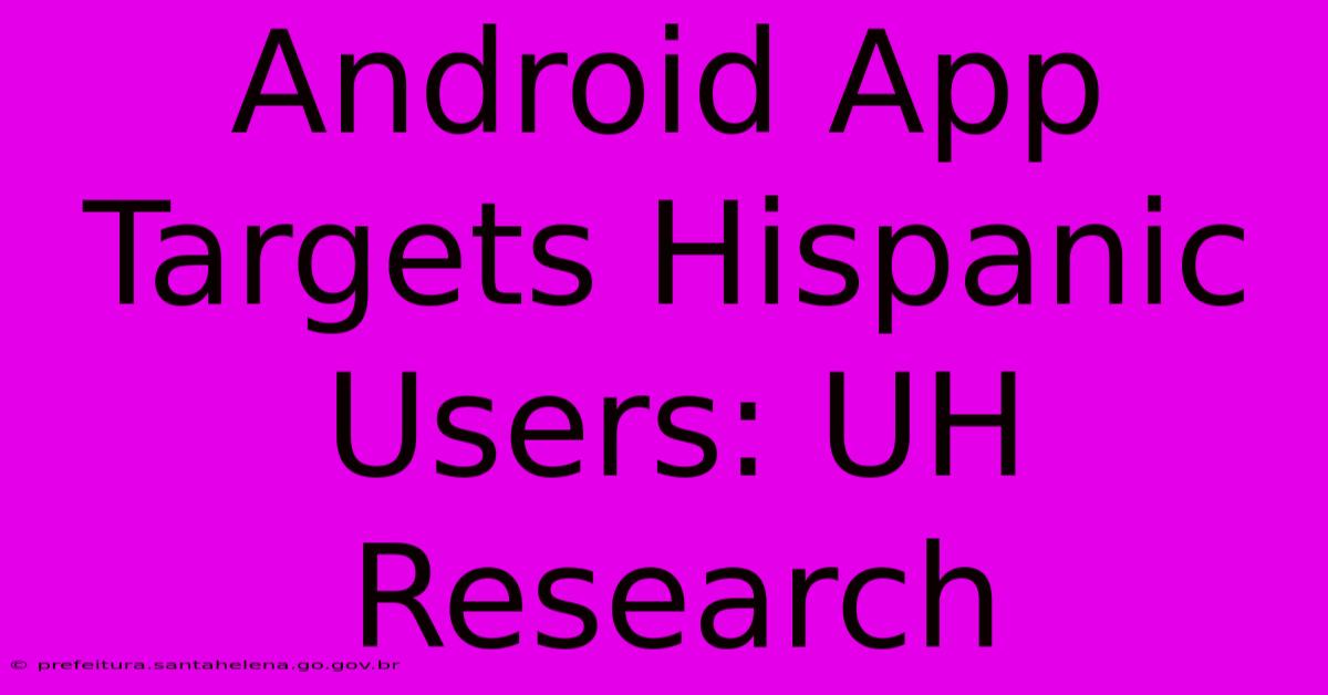 Android App Targets Hispanic Users: UH Research Android App Targets Hispanic Users: UH Research