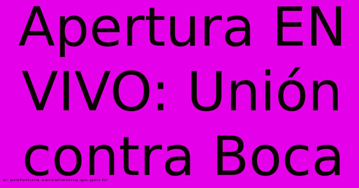 Apertura EN VIVO: Unión Contra Boca