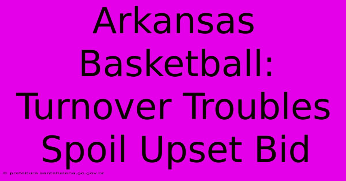 Arkansas Basketball: Turnover Troubles Spoil Upset Bid Arkansas Basketball: Turnover Troubles Spoil Upset Bid