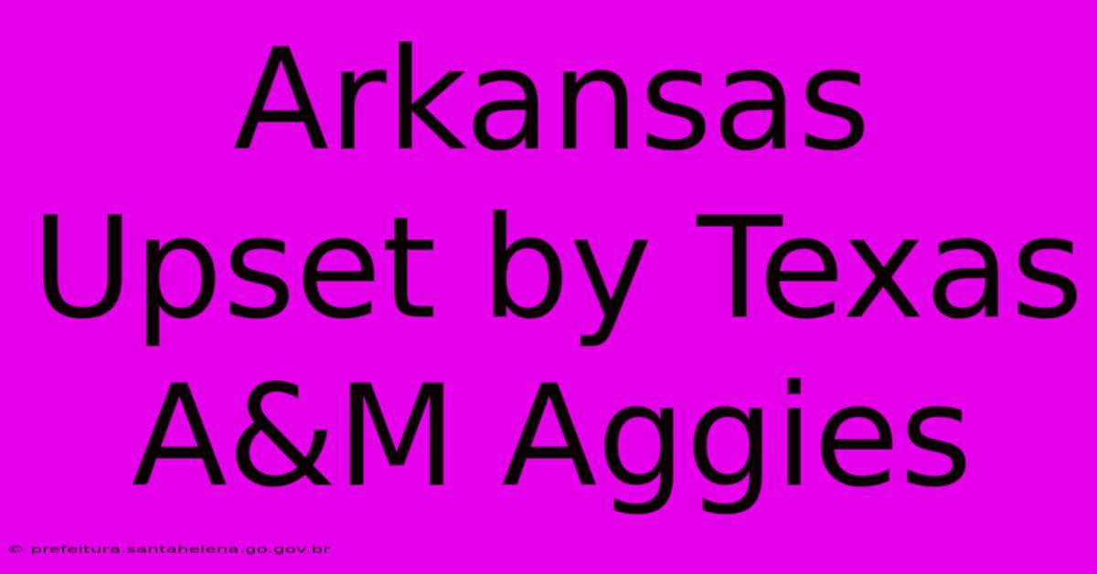 Arkansas Upset By Texas A&M Aggies Arkansas Upset By Texas A&M Aggies