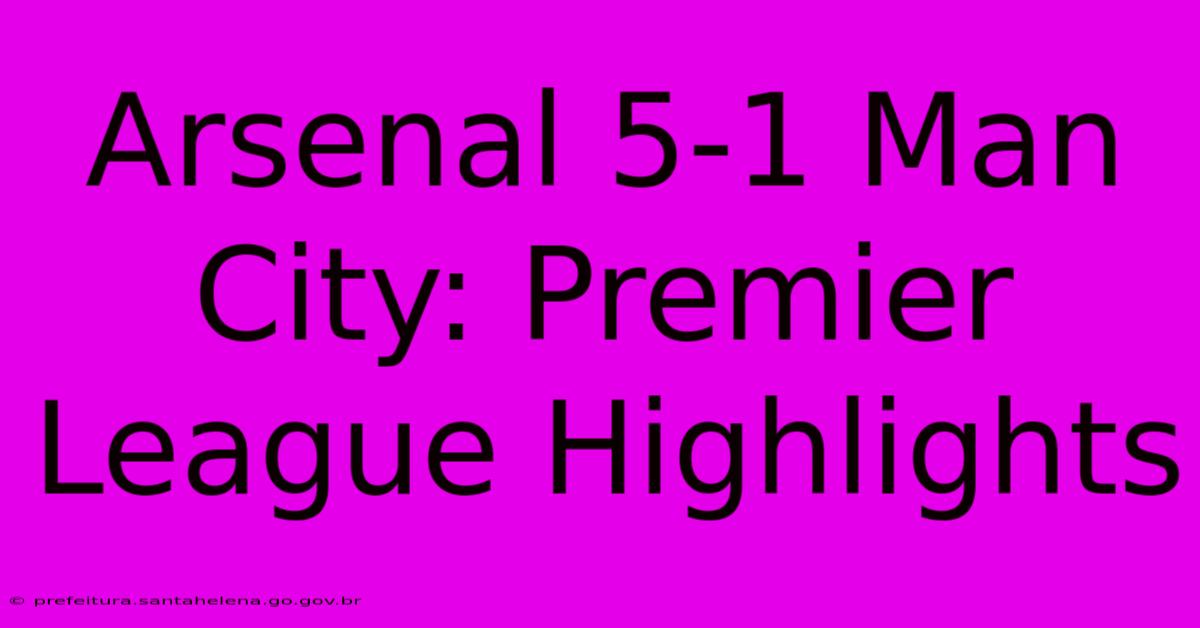 Arsenal 5-1 Man City: Premier League Highlights