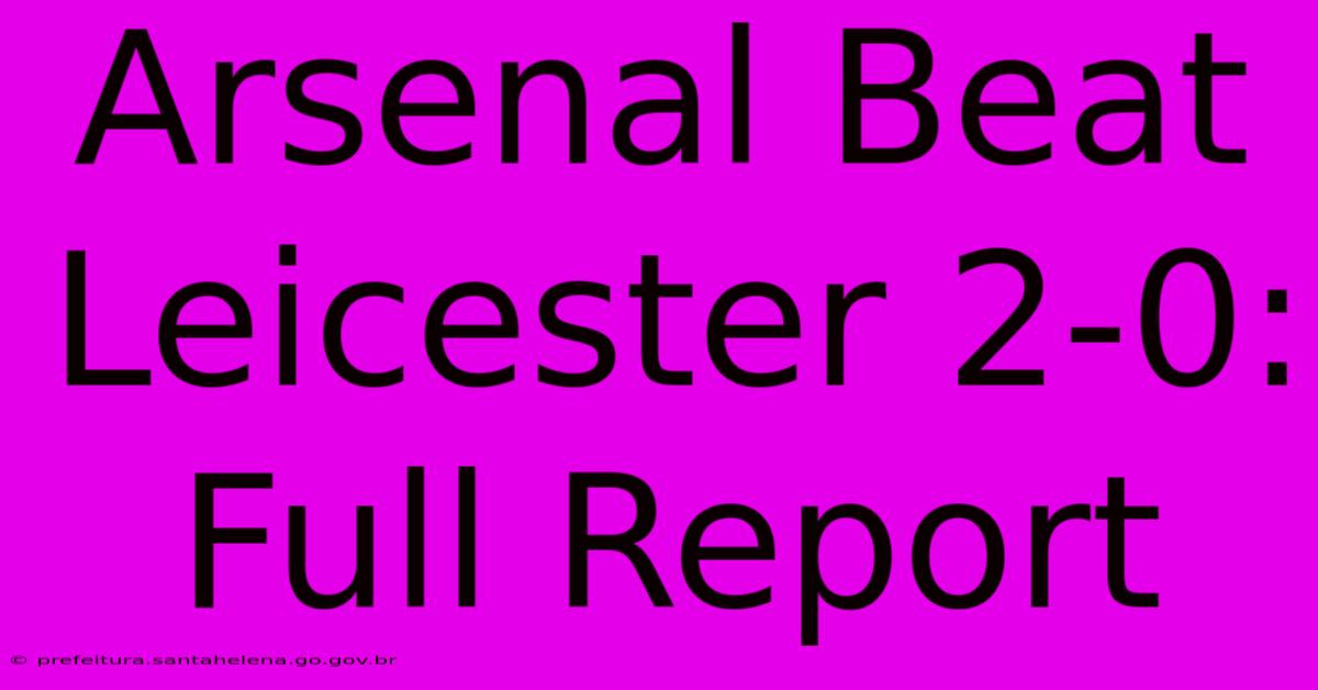 Arsenal Beat Leicester 2-0: Full Report Arsenal Beat Leicester 2-0: Full Report