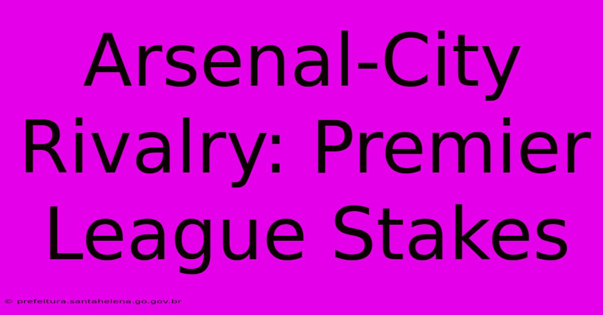 Arsenal-City Rivalry: Premier League Stakes