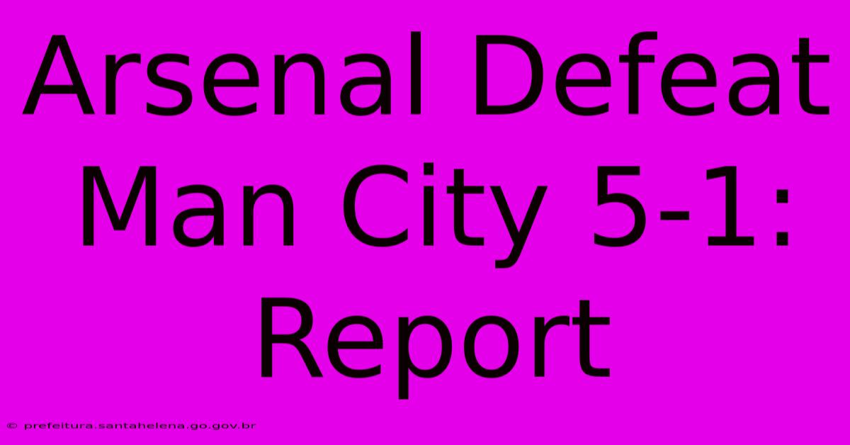 Arsenal Defeat Man City 5-1: Report