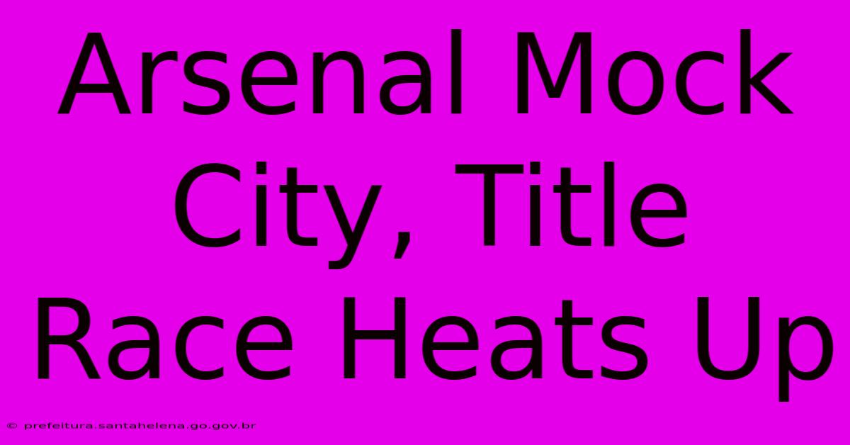 Arsenal Mock City, Title Race Heats Up