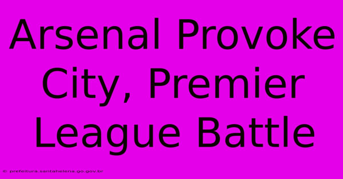 Arsenal Provoke City, Premier League Battle