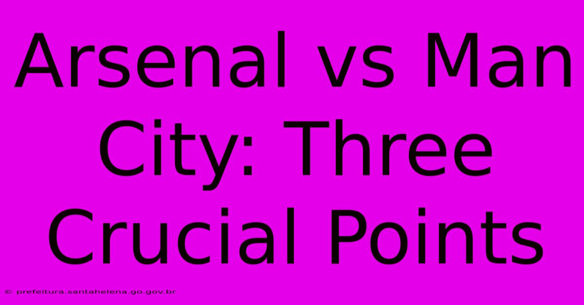 Arsenal Vs Man City: Three Crucial Points