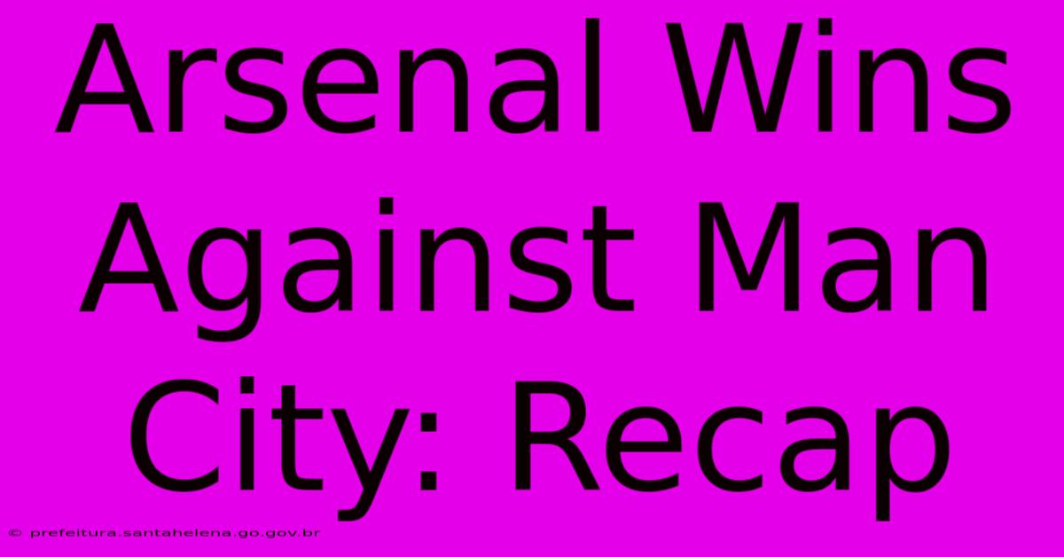 Arsenal Wins Against Man City: Recap