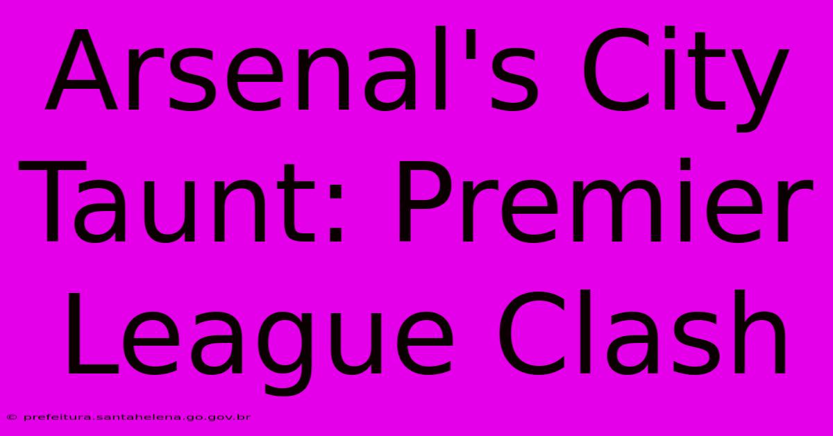 Arsenal's City Taunt: Premier League Clash