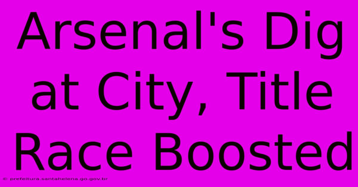 Arsenal's Dig At City, Title Race Boosted