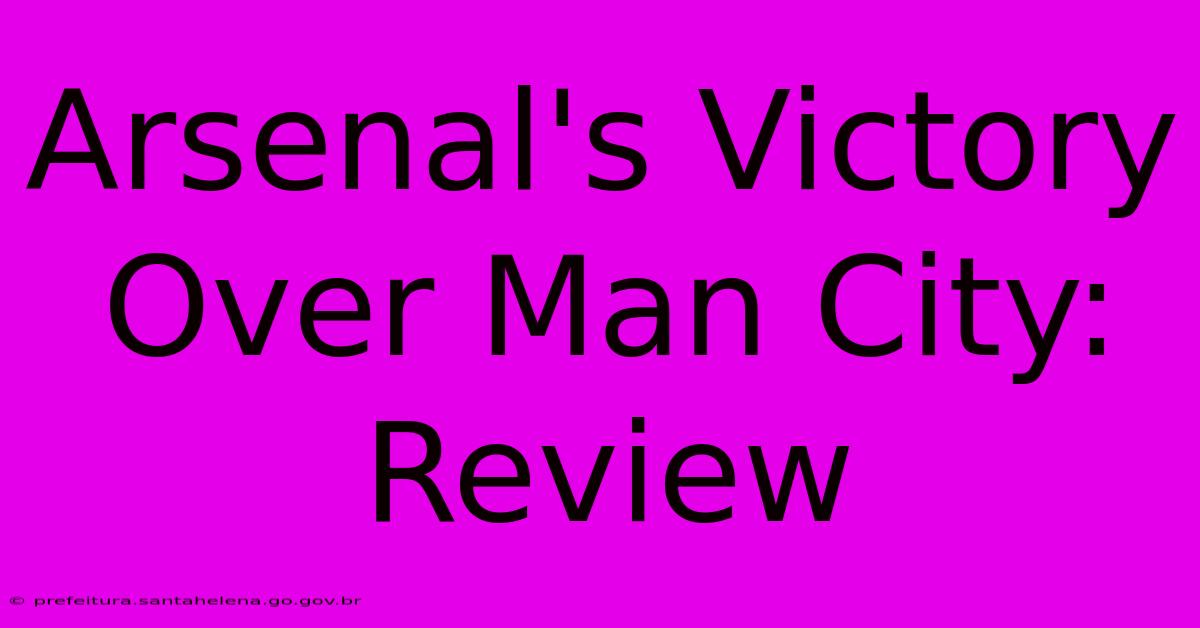 Arsenal's Victory Over Man City: Review