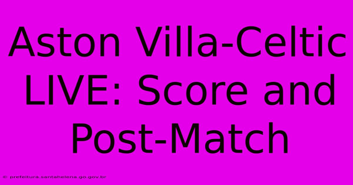 Aston Villa-Celtic LIVE: Score And Post-Match