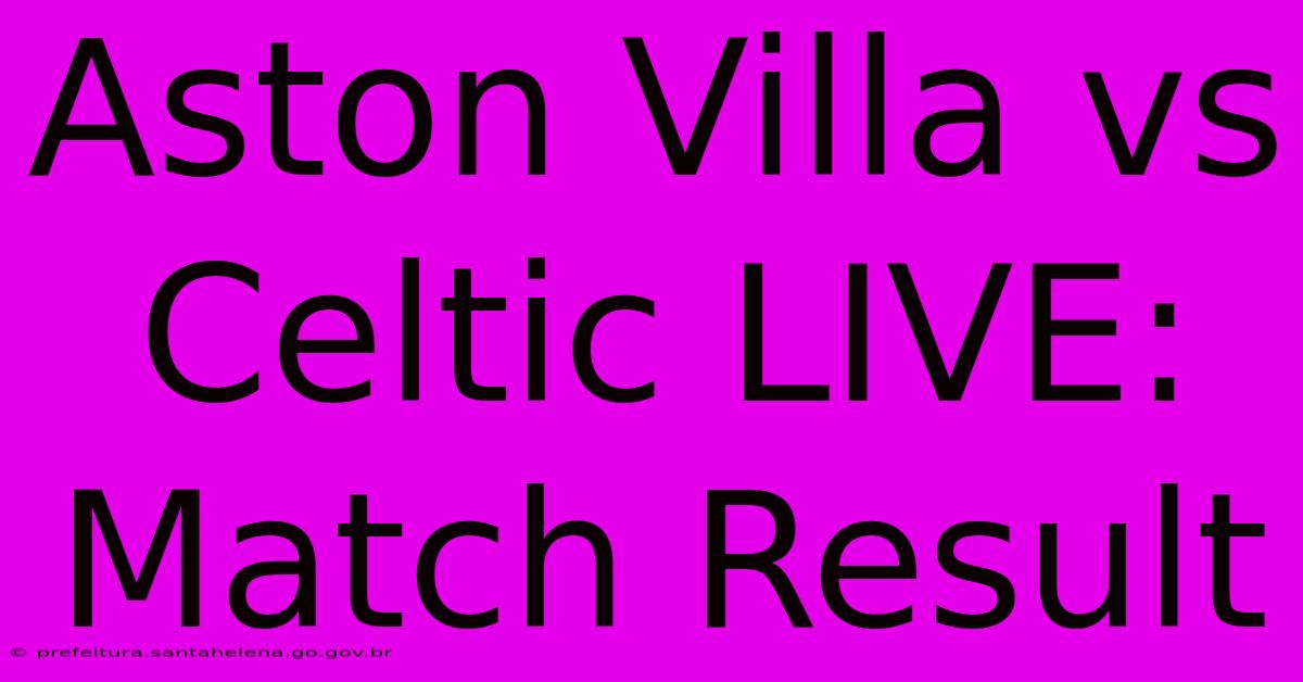 Aston Villa Vs Celtic LIVE: Match Result