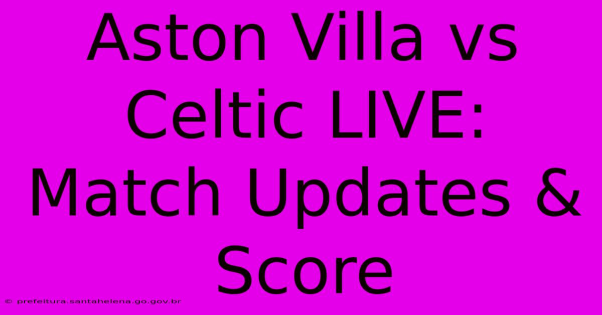 Aston Villa Vs Celtic LIVE: Match Updates & Score