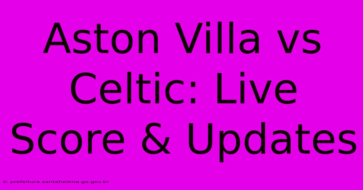 Aston Villa Vs Celtic: Live Score & Updates