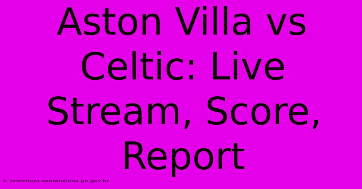 Aston Villa Vs Celtic: Live Stream, Score, Report